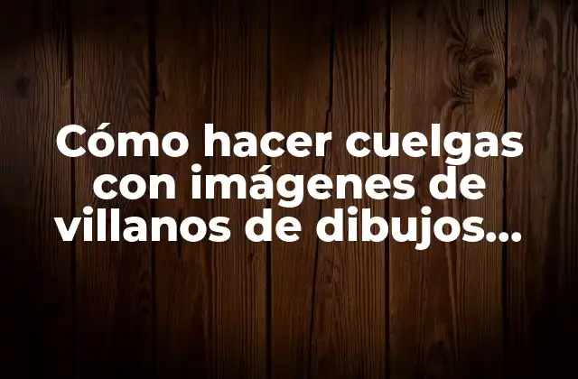 Cómo Hacer Cuelgas con Imágenes de Villanos de Dibujos Animados