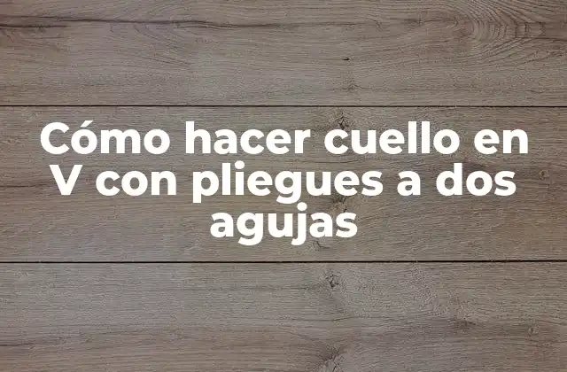 Cómo Hacer Cuello en V con Pliegues a Dos Agujas