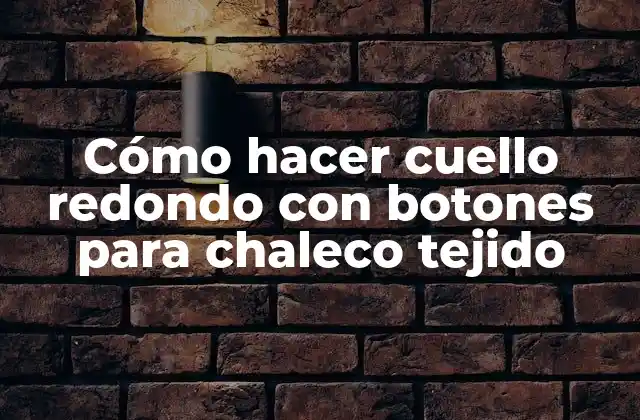 Cómo Hacer Cuello Redondo con Botones para Chaleco Tejido
