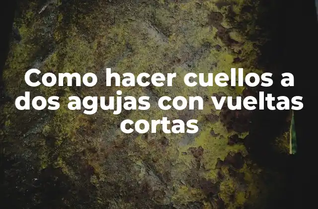 ¿Qué son cuellos a dos agujas con vueltas cortas?