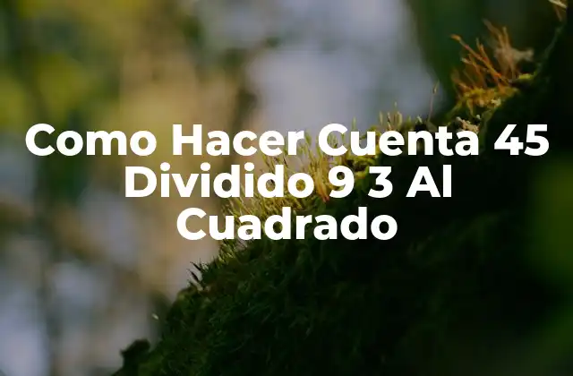Como Hacer Cuenta 45 Dividido 9 3 Al Cuadrado
