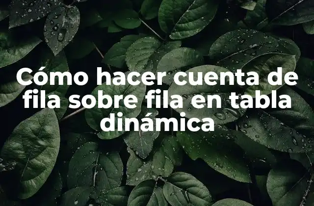 Cómo Hacer Cuenta de Fila sobre Fila en Tabla Dinámica
