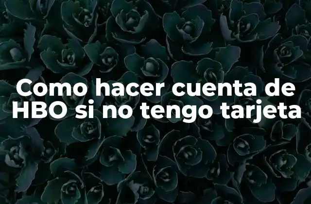 Como Hacer Cuenta de Hbo Si No Tengo Tarjeta