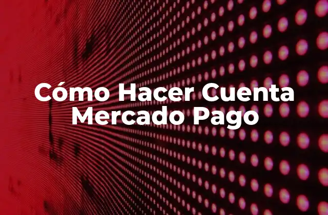 Cómo Hacer Cuenta Mercado Pago