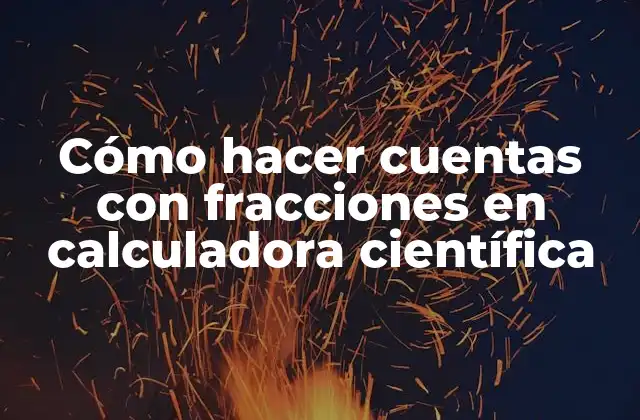 Cómo Hacer Cuentas con Fracciones en Calculadora Científica