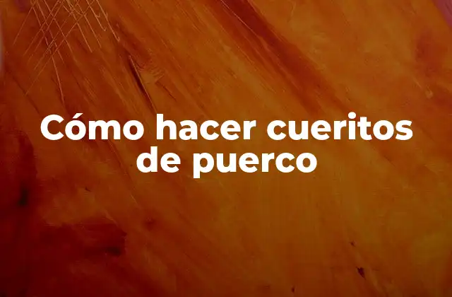 Cómo hacer cueritos de puerco