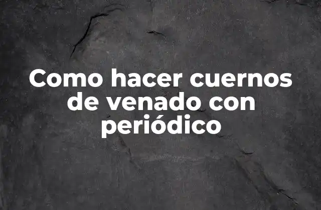 Como Hacer Cuernos de Venado con Periódico 2 ¿Qué son los cuernos de venado y para qué sirven?