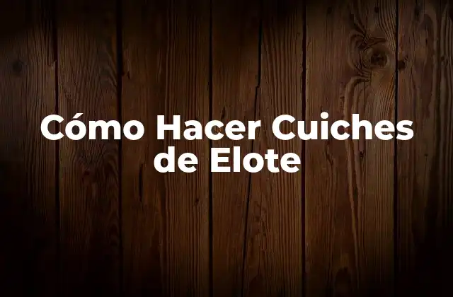 Cómo Hacer Cuiches de Elote