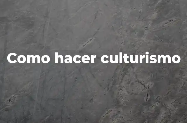 Como Hacer Culturismo