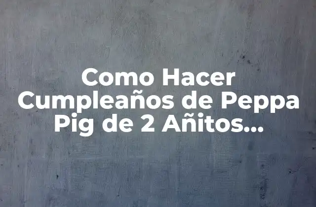 Como Hacer Cumpleaños de Peppa Pig de 2 Añitos Decoración