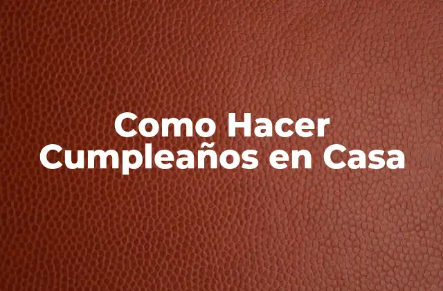 Como Hacer Cumpleaños en Casa