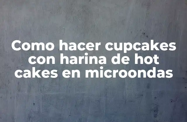 Como Hacer Cupcakes con Harina de Hot Cakes en Microondas