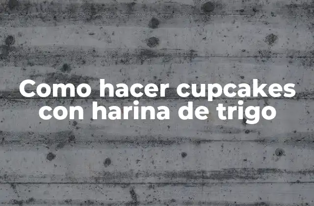 Como Hacer Cupcakes con Harina de Trigo