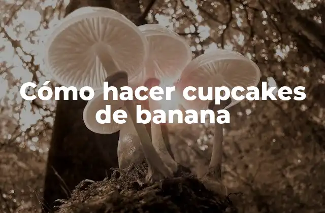 Cupcakes de banana, una deliciosa opción para cualquier ocasión