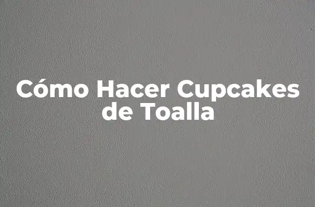 Cómo Hacer Cupcakes de Toalla