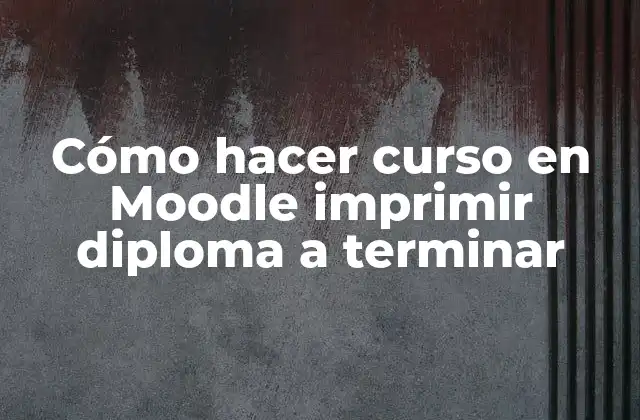 Cómo Hacer Curso en Moodle Imprimir Diploma a Terminar