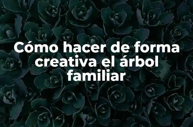 Cómo Hacer de Forma Creativa el Árbol Familiar 2 Cómo hacer de forma creativa el árbol familiar