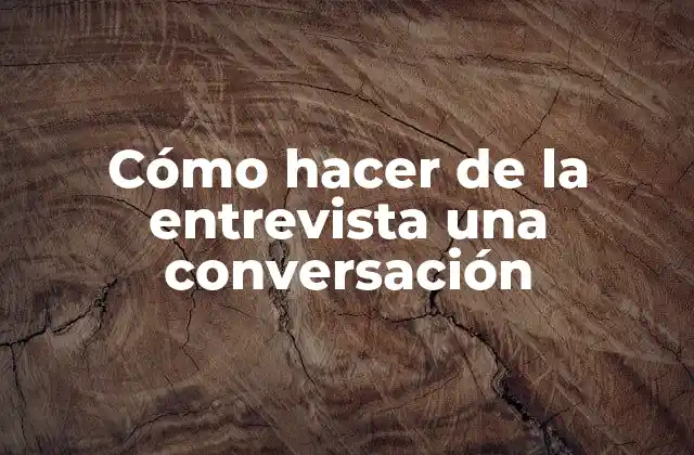 Cómo Hacer de la Entrevista una Conversación