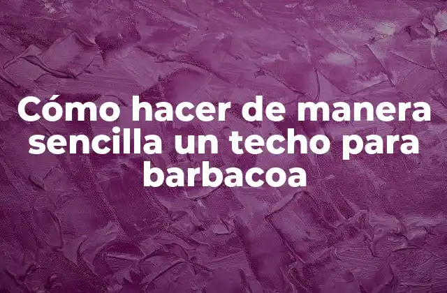 Cómo Hacer de Manera Sencilla un Techo para Barbacoa