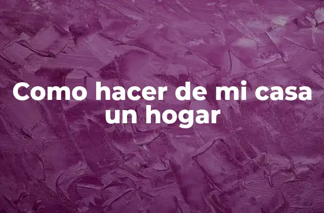 ¿Qué es un hogar acogedor y cómo se logra?