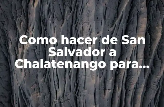 Como Hacer de San Salvador a Chalatenango para Llegar a Cnr