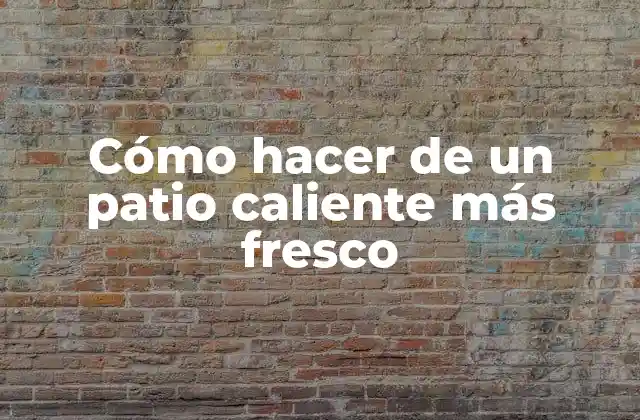 Cómo Hacer de un Patio Caliente Más Fresco