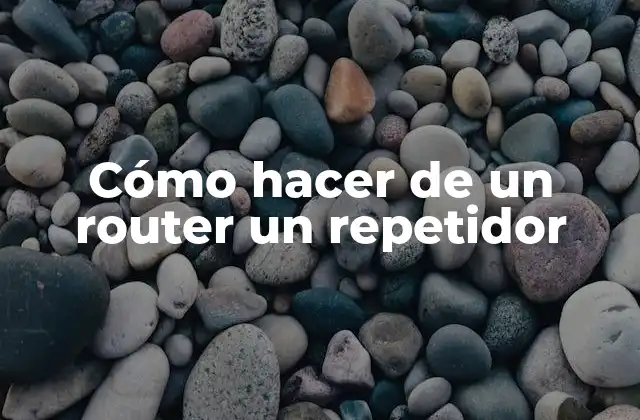 Cómo Hacer de un Router un Repetidor
