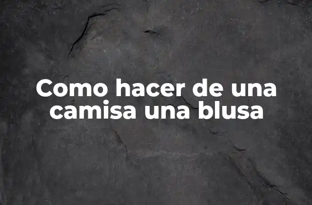 Como Hacer de una Camisa una Blusa