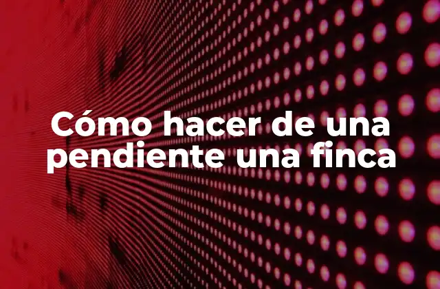 Cómo Hacer de una Pendiente una Finca