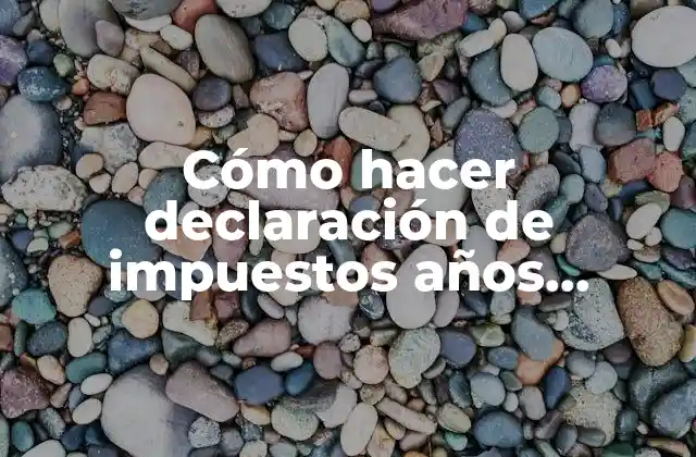 Cómo Hacer Declaración de Impuestos Años Anteriores