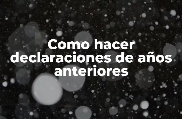 Como Hacer Declaraciones de Años Anteriores