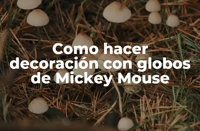 ¿Qué son los globos de Mickey Mouse y para qué sirven en la decoración?