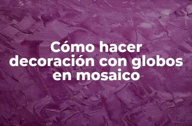 Cómo Hacer Decoración con Globos en Mosaico
