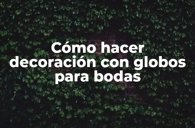 Cómo Hacer Decoración con Globos para Bodas