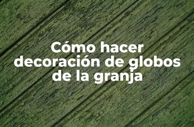 Cómo hacer decoración de globos de la granja