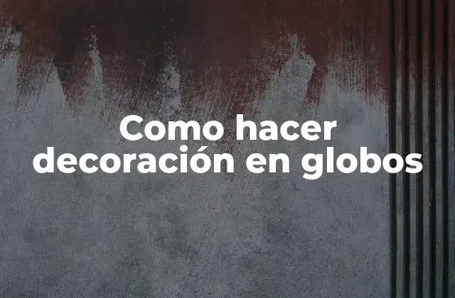 Como Hacer Decoración en Globos
