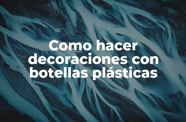 Decoraciones con botellas plásticas: ¿Qué son y para qué sirven?