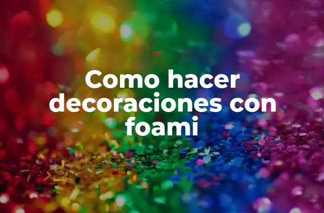Como Hacer Decoraciones con Foami 2 Foami, el material ideal para decoraciones
