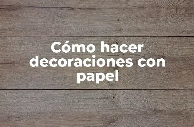 Cómo hacer decoraciones con papel
