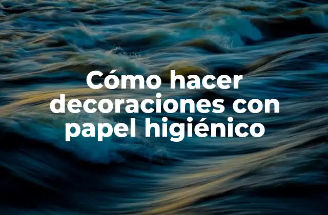 Cómo Hacer Decoraciones con Papel Higiénico