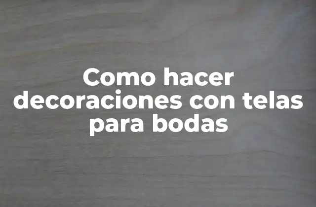 Como Hacer Decoraciones con Telas para Bodas
