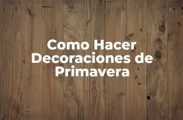 Como Hacer Decoraciones de Primavera 2 ¿Qué son las Decoraciones de Primavera?