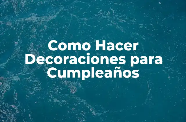 Como Hacer Decoraciones para Cumpleaños