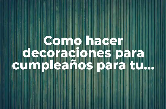 Como Hacer Decoraciones para Cumpleaños para Tu Novio