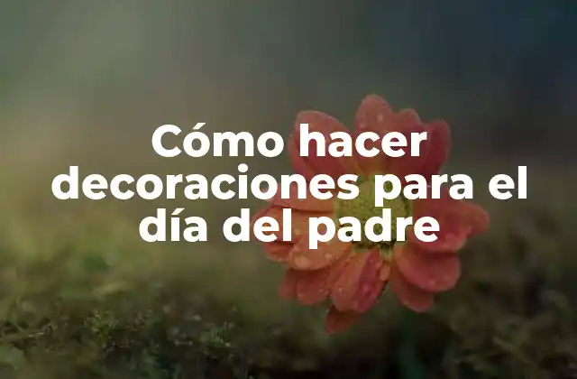 Cómo Hacer Decoraciones para el Día Del Padre