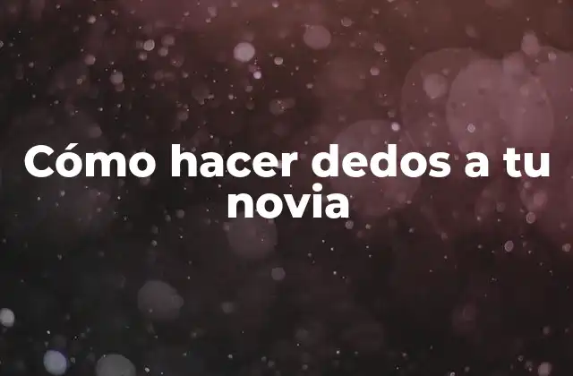 Cómo Hacer Dedos a Tu Novia