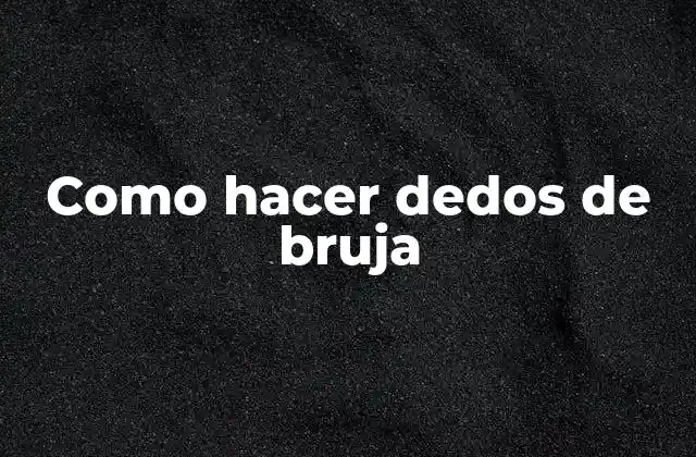 Como Hacer Dedos de Bruja