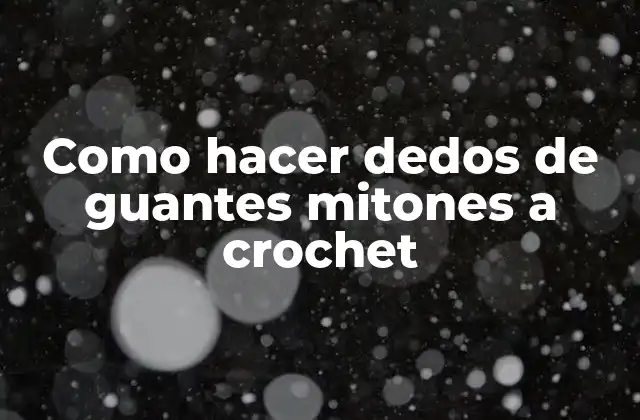 Como Hacer Dedos de Guantes Mitones a Crochet