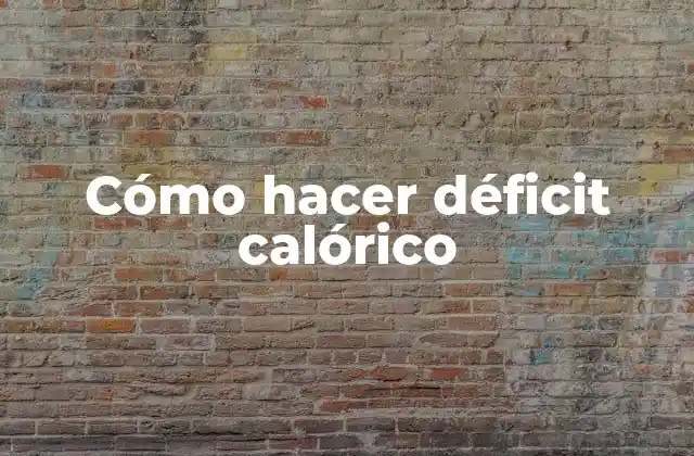 Cómo Hacer Déficit Calórico