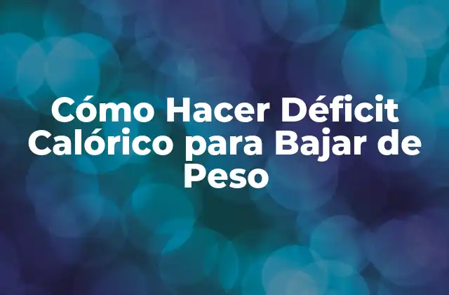 Cómo Hacer Déficit Calórico para Bajar de Peso